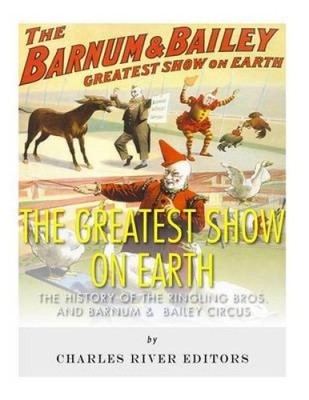The Greatest Show on Earth: The History of the Ringling Bros. and Barnum &