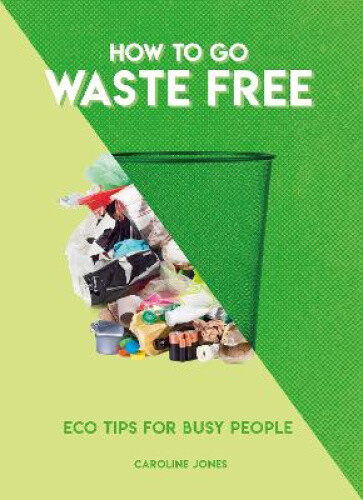 Thumbnail - How To Go Waste Free: Eco Tips For Busy People By Jones, Caroline