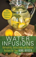 Water Infusions: Refreshing, Detoxifying and Healthy Recipes for Your Home I...