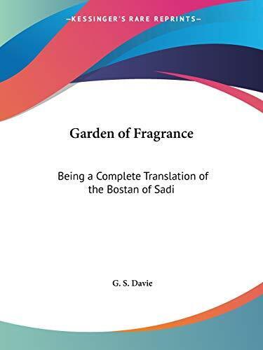Garden of Fragrance  Being a Complete Translation of the Bostan o - G. S. Davie