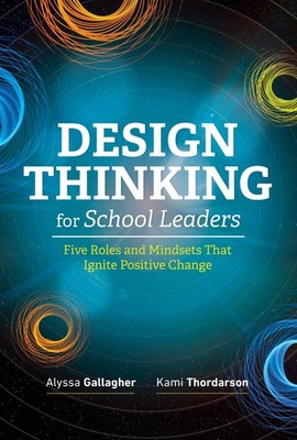 Design Thinking for School Leaders: Five Roles and Mindsets Th...