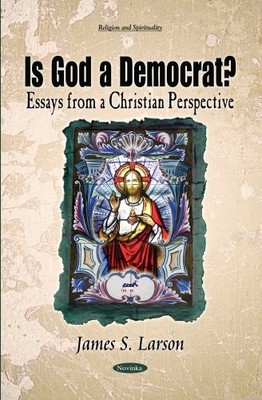 Is God a Democrat?: Essays from a Christian Perspective by James S Larson NEW