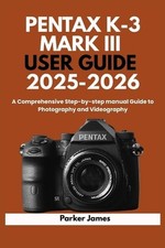 Pentax K-3 Mark III User Guide 2025-2026: A Comprehensive Step-by-step manual Gu