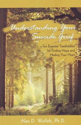 Understanding Your Suicide Grief: Ten Essential Touchstones for Finding Hope and