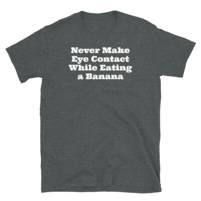 Never Make Eye Contact While Eating a Banana Humor Short-Sleeve Unisex T-Shirt