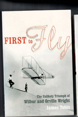 FIRST TO FLY , UNLIKELY TRIUMPH OF WILBUR AND ORVILLE WRIGHT by JAMES TOBIN