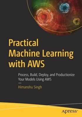 Practical Machine Learning with AWS Process Build Deploy and Prod