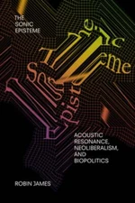 The Sonic Episteme: Acoustic Resonance, Neoliberalism, and Biopolitics by James