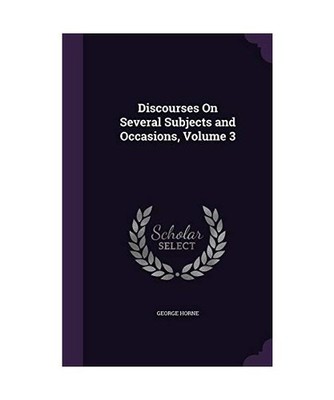Discourses On Several Subjects and Occasions, Volume 3, George Horne