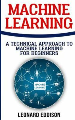 Machine Learning: A Technical Approach to Machine Learning for Beginners by E...