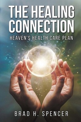 The Healing Connection: Heaven's Health Care Plan by Brad H. Spencer Paperback B