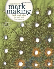 MARK MAKING: FRESH INSPIRATION FOR QUILT AND FIBER ARTISTS By Helen Parrott NEW