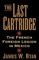 The Last Cartridge The French Foreign Legion In Mexico James W. Ryan Taschenbuch
