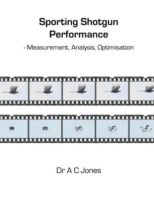 Sporting Shotgun Performance: Measurement Analysis Optimisation by Dr A C Jones