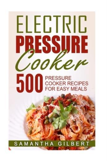 Electric Pressure Cooker: 500 Pressure Cooker Recipes For Easy Meals