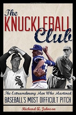 THE KNUCKLEBALL CLUB: THE EXTRAORDINARY MEN WHO MASTERED By Richard A. Johnson