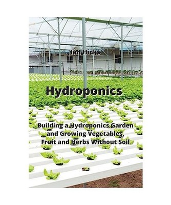 Hydroponics: Building a Hydroponics Garden and Growing Vegetables, Fruit and Her