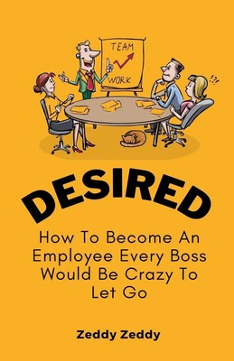Desired | How To Become An Employee Every Boss Would Be Crazy To Let Go | Zeddy