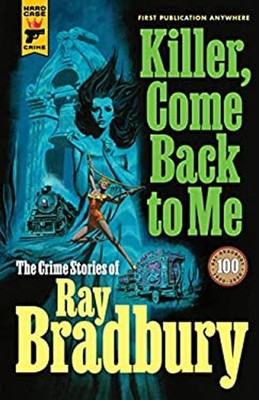 Killer, Come Back To Me: The Crime Stories of Ray Bradbury Ray Br