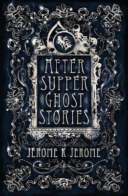 After-Supper Ghost Stories (Alma Classics) by Jerome K. Jerome 1847496229