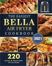 The Easiest Bella Air Fryer Cookbook 2021: 220 Amazing ＆ Delicious Bella
