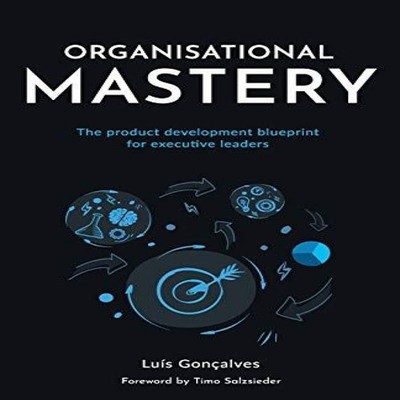 Organisational Mastery The product development blueprint for exec