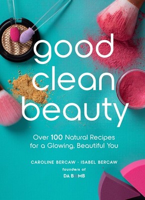 Good Clean Beauty: Over 100 Natural Recipes for a Glowing, Beaut