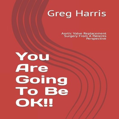 You Are Going To Be OK!! Aortic Valve Replacement Surgery From A