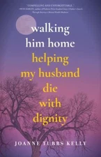 Walking Him Home : Helping My Husband Die With Dignity, Paperback by Kelly, J...