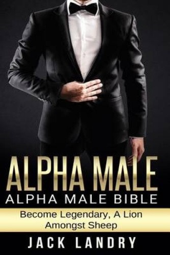 Alpha Male: Alpha Male Bible: Become Legendary, A Lion Amongst Sheep [Paperback]