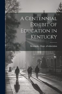 Kentucky. Dept. of e - A Centennial Exhibit of Education in Kentucky - - X555z