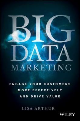 Big Data Marketing : Engage Your Customers More Effectively and Drive Value, ...