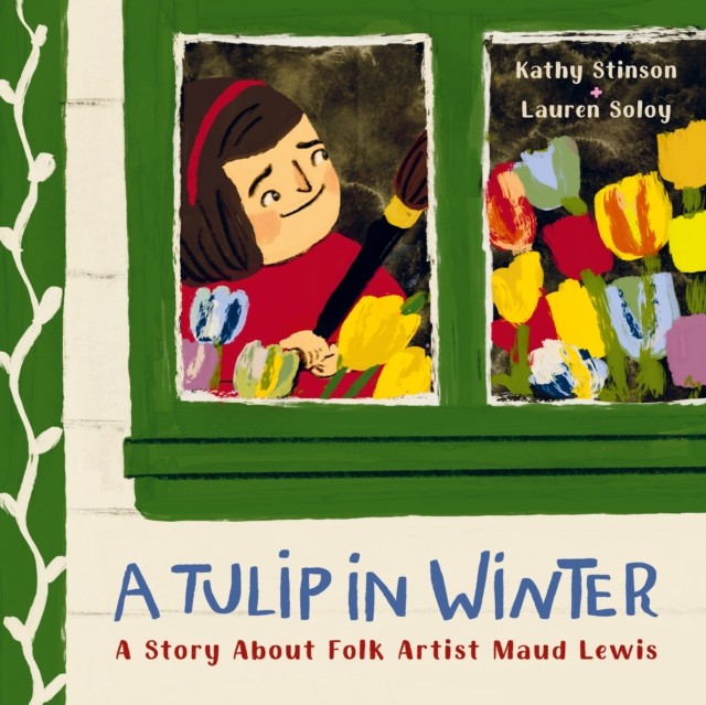 A Tulip in Winter A Story About Maud Lewis by Kathy Stinson (Hardback Book)