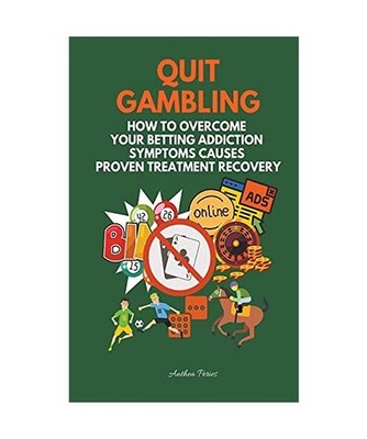 Quit Gambling: How To Overcome Your Betting Addiction Symptoms Causes Proven Tre