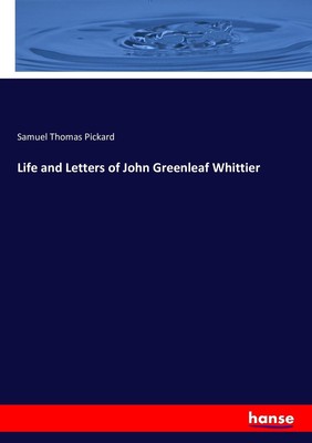 Life and Letters of John Greenleaf Whittier Samuel Thomas Pickard