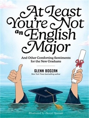 At Least You're Not an English Major: And Other Comforting Sentiments for the Ne
