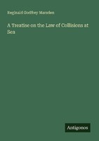 A Treatise On The Law Of Collisions At Sea Reginald Godfrey Marsden