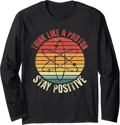 Think Like a Proton Stay Positive Funny Chemistry Long Sleeve Tshirt