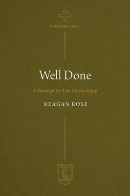 Well Done: A Strategy for Life Stewardship (The Institute for the Christian ...