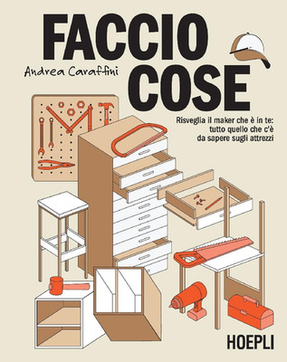 Faccio Cose. Risveglia Il Maker Che È in Te: Tutto Quello Che C'È Da Sapere Sugl