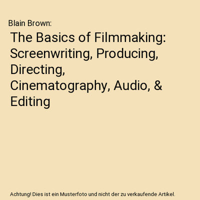 The Basics of Filmmaking: Screenwriting, Producing, Directing, Cinematography, A