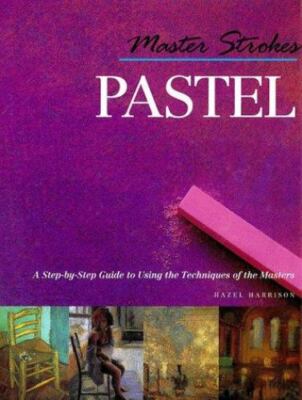 Master Strokes: Pastel: A Step-By-Step Guide to Using the Techniques of the Mas