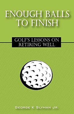 Enough Balls to Finish: Golf's Lessons on Retiring Well,Slyman, 
