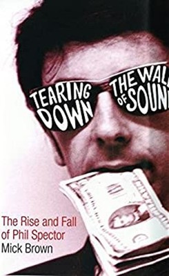 Tearing down the Wall of Sound : The Rise and Fall of Phil Specto