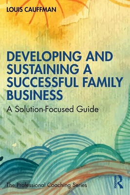 Developing and Sustaining a Successful Family Business A Solution-Focused Guide