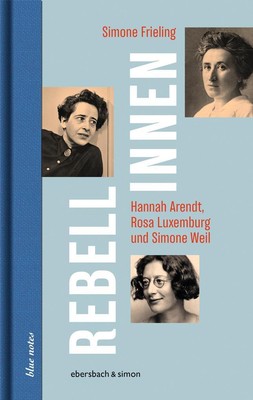 Rebellinnen - Hannah Arendt, Rosa Luxemburg und Simone Weil | Simone Frieling