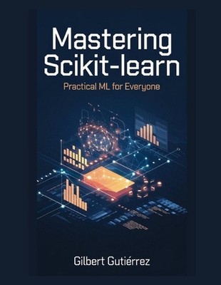 Mastering Scikit-Learn: Practical ML for Everyone by Gilbert Guti?rrez Paperback