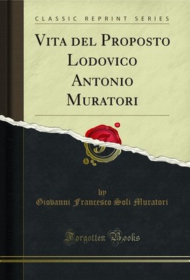 Vita del Proposto Lodovico Antonio Muratori (Classic Reprint)