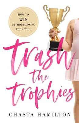 Trash the Trophies: How to Win Without Losing Your Soul - Hamilton, Chasta -...