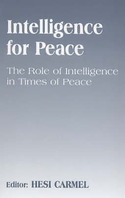 Intelligence for Peace The Role of Intelligence in Times of Peace by Hesi Carmel